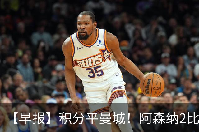 【早报】积分平曼城！阿森纳2比0埃弗顿英超3连胜
