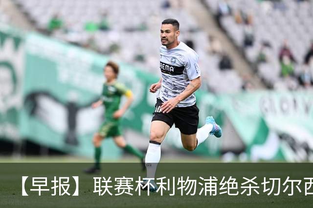 【早报】联赛杯利物浦绝杀切尔西！米兰吞联赛首败！
