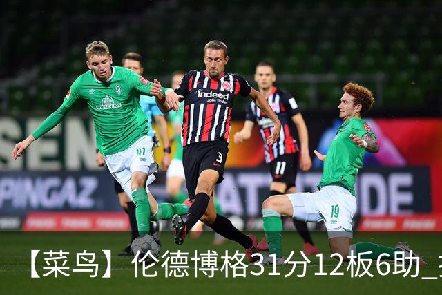 【菜鸟】伦德博格31分12板6助 托马斯16分救骑士 234号秀中规中矩