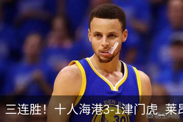 三连胜！十人海港3-1津门虎 莱昂纳多2射1传安佩姆破门岳鑫直红