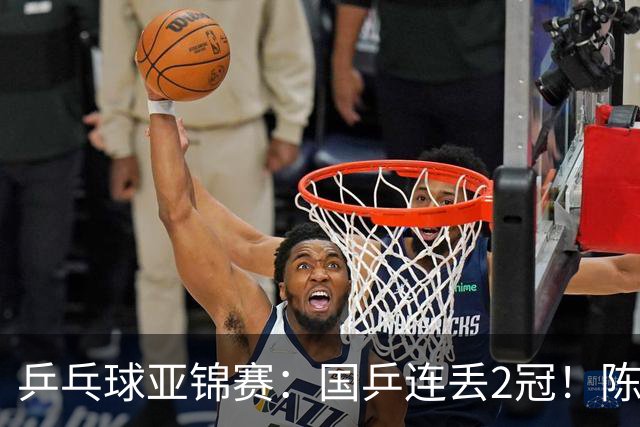 乒乓球亚锦赛：国乒连丢2冠！陈熠又输张本美和，男单世界冠军无缘16强