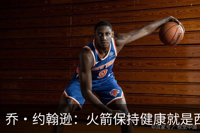 乔·约翰逊：火箭保持健康就是西部前四级别球队