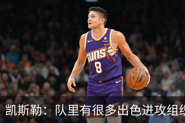 凯斯勒：队里有很多出色进攻组织者，这看着真的很有趣
