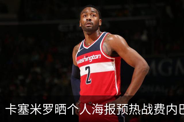 卡塞米罗晒个人海报预热战费内巴切：曼联，冲！