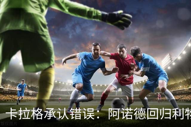 卡拉格承认错误：阿诺德回归利物浦成最优解