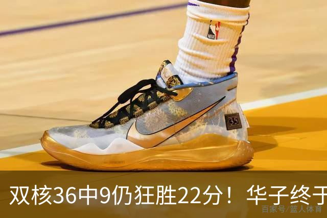 双核36中9仍狂胜22分！华子终于熬出头，库明加11+8+5怕是赌对了