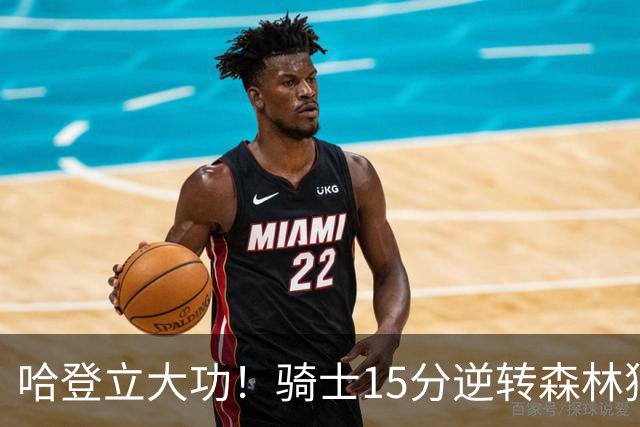 哈登立大功！骑士15分逆转森林狼 华子47分 米切尔26+7+5