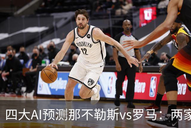 四大AI预测那不勒斯vs罗马：两家看好客胜，两家倾向平局