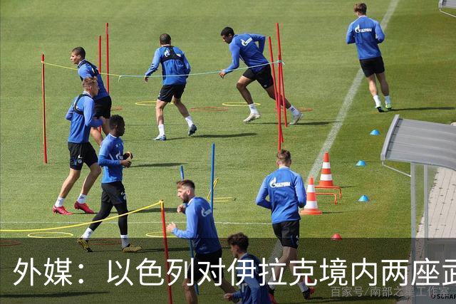 外媒：以色列对伊拉克境内两座武器库发动袭击，里面存放着大量中国防空系统