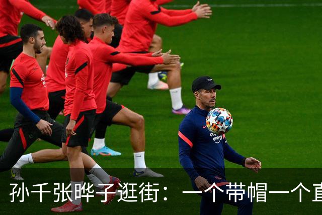 孙千张晔子逛街：一个带帽一个直发，比起二搭井柏然，她俩更动人