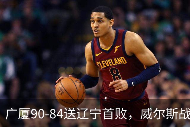 广厦90-84送辽宁首败，威尔斯战旧主36分，爱德华兹21分