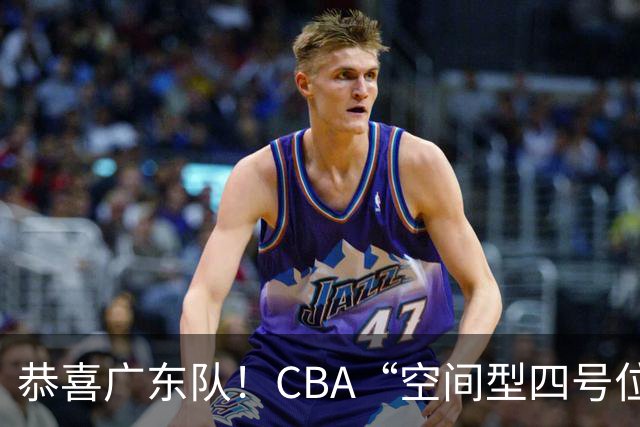恭喜广东队！CBA“空间型四号位”有望加盟，能单换徐杰？