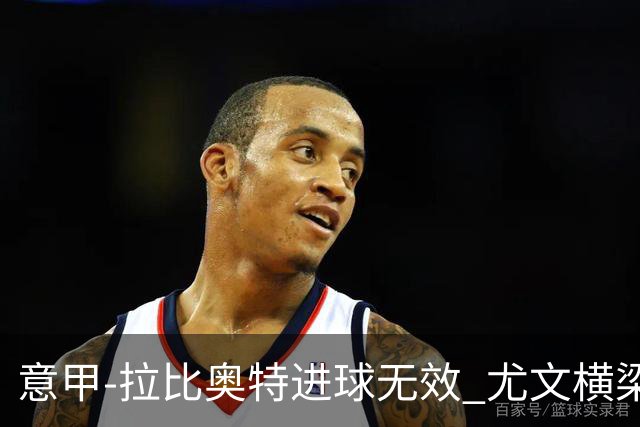 意甲-拉比奥特进球无效 尤文横梁救险客场平桑普