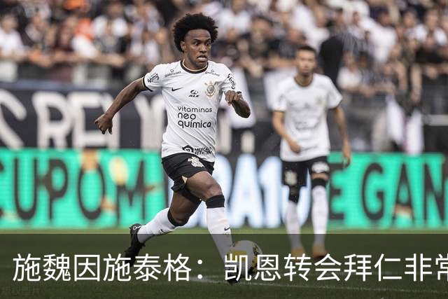 施魏因施泰格：凯恩转会拜仁非常明智，这份付出和选择获最好回报