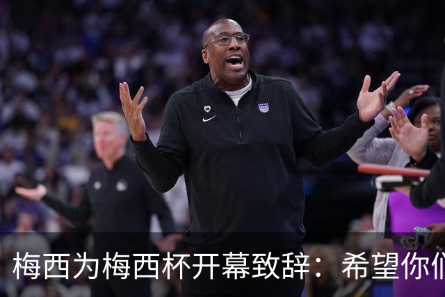 梅西为梅西杯开幕致辞：希望你们享受这次赛事，结交世界各地的朋友
