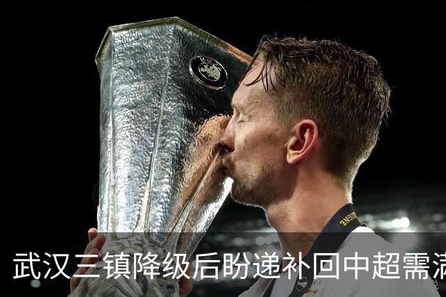 武汉三镇降级后盼递补回中超需满足三条件
