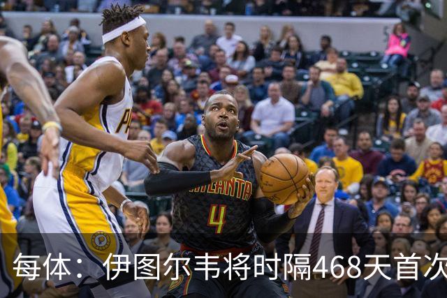 每体：伊图尔韦将时隔468天首次出场，国王杯迎埃尔切首秀
