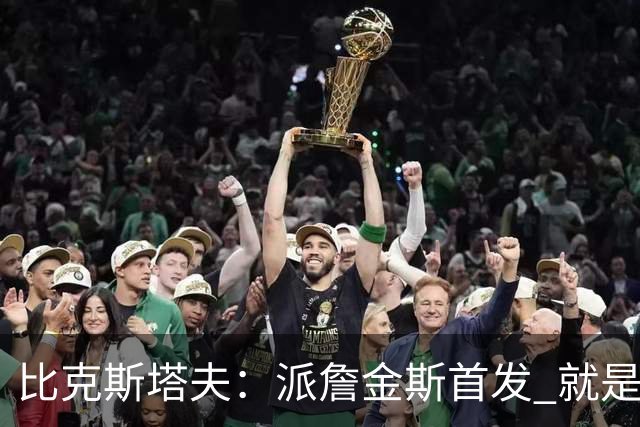比克斯塔夫：派詹金斯首发 就是为了用他的速度对位马克西