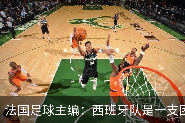 法国足球主编：西班牙队是一支团结的整体，不会专投某一个人