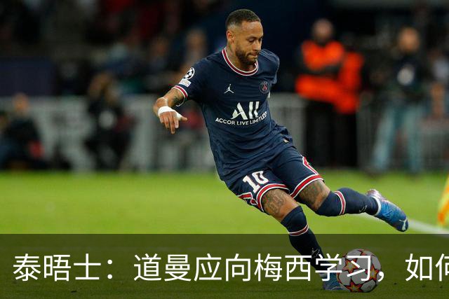 泰晤士：道曼应向梅西学习，如何应对对手的恶意挑衅