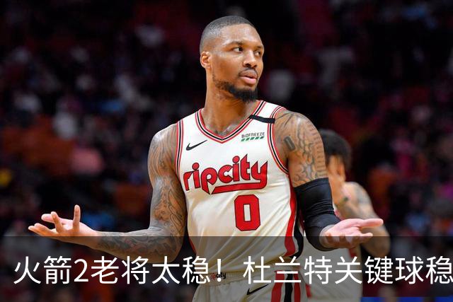 火箭2老将太稳！杜兰特关键球稳定输出，范弗利特0失误持球大核！