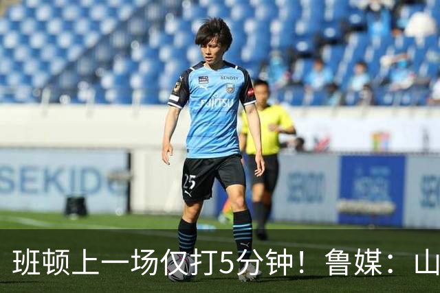班顿上一场仅打5分钟！鲁媒：山东会在第一段结束后进行一些调整