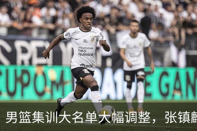 男篮集训大名单大幅调整，张镇麟单场五分引争议
