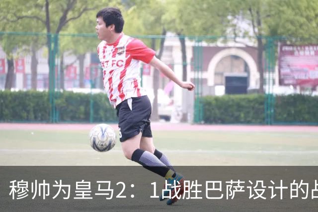 穆帅为皇马2：1战胜巴萨设计的战术，让皇马名宿卡西心服口服；卡西社媒发文盛赞穆帅：穆里尼奥的战术思路非常出色！
