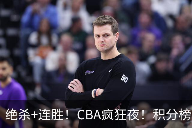 绝杀+连胜！CBA疯狂夜！积分榜乱了：上海升第二，六队仅差1分