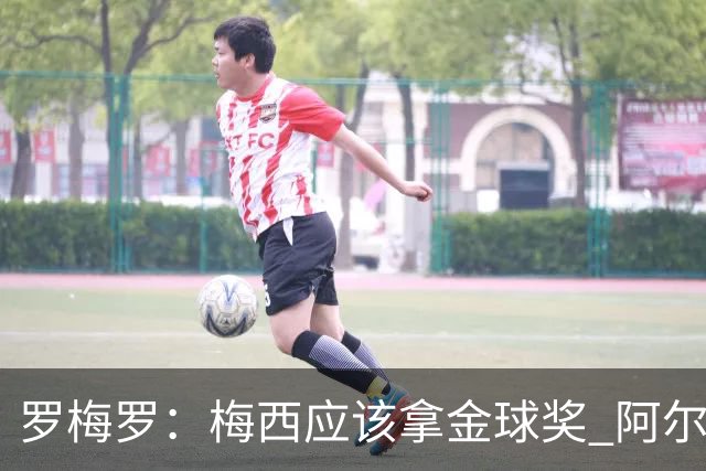 罗梅罗：梅西应该拿金球奖 阿尔瓦雷斯有资格接过阿根廷10号球衣