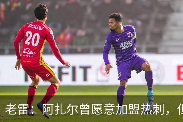 老雷：阿扎尔曾愿意加盟热刺，但列维不愿支付1800万镑的转会费