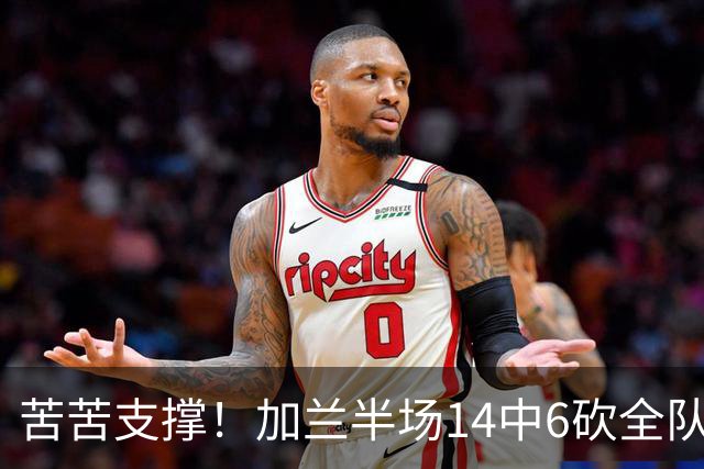 苦苦支撑！加兰半场14中6砍全队最高14分外加4助 三分4中2