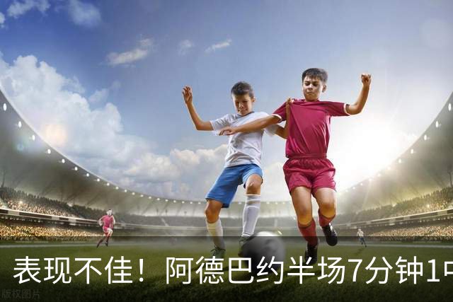 表现不佳！阿德巴约半场7分钟1中0没得分有3犯规 正负值-16