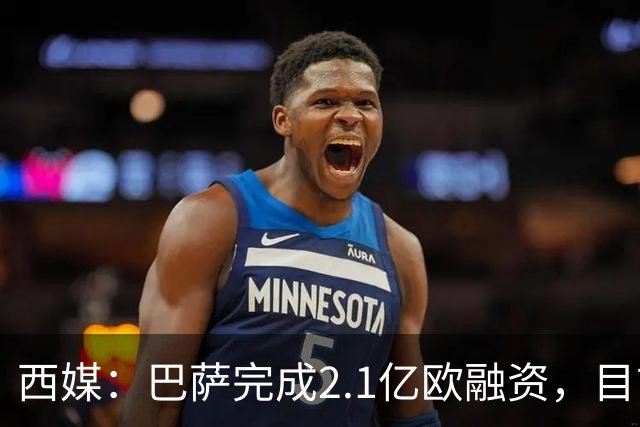 西媒：巴萨完成2.1亿欧融资，目前总债务升至26.8亿欧