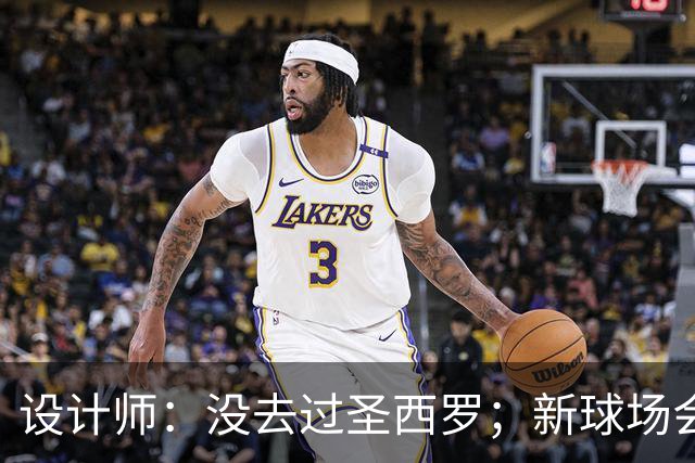 设计师：没去过圣西罗；新球场会是我职业生涯标志性的体育场