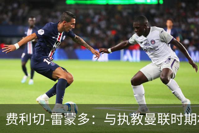 费利切-雷蒙多：与执教曼联时期相比，阿莫林现在更加灵活