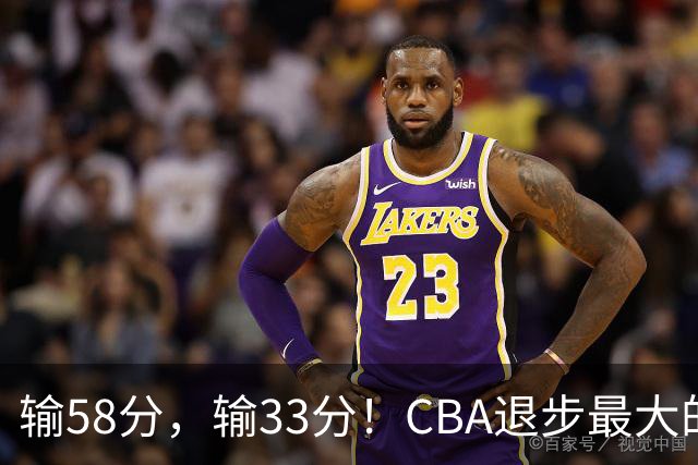 输58分，输33分！CBA退步最大的球队出炉