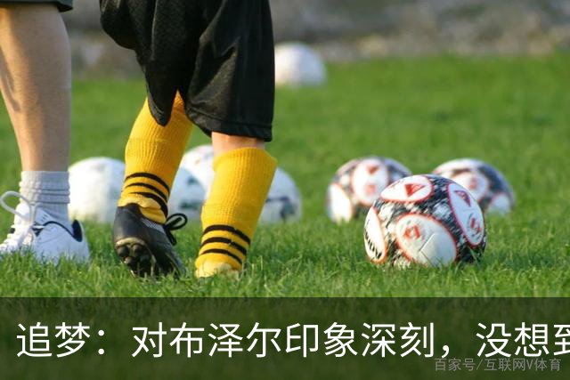 追梦：对布泽尔印象深刻，没想到他是这种20+10