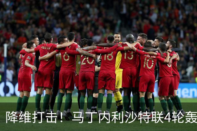 降维打击！马丁内利沙特联4轮轰6球，新月7000万引进年薪超2000万