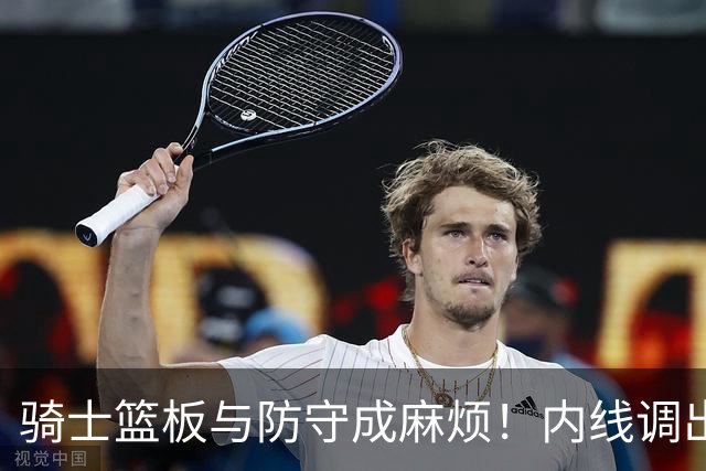 骑士篮板与防守成麻烦！内线调出去引连锁反应，外线防守强度太差