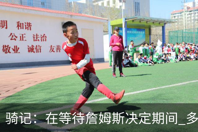 骑记：在等待詹姆斯决定期间 多位骑士内部成员一度相信他会回归