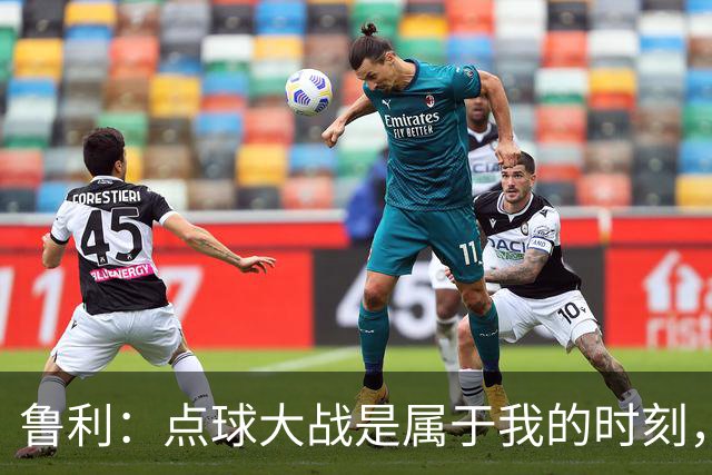 鲁利：点球大战是属于我的时刻，我不会感到压力
