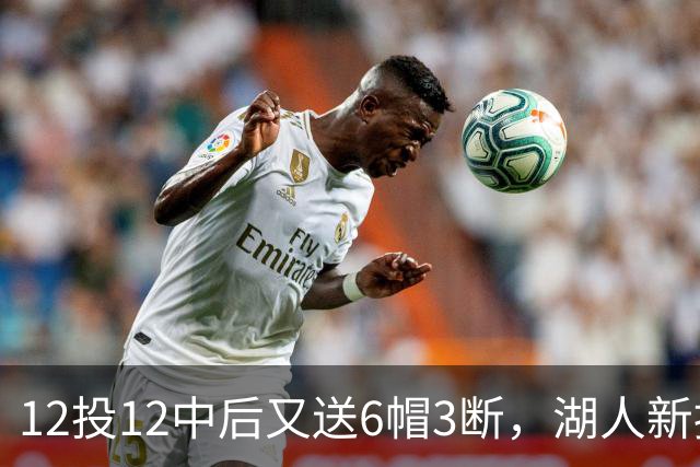 12投12中后又送6帽3断，湖人新援两场就改写队史