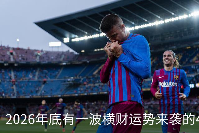 2026年底有一波横财运势来袭的4个生肖，过日子更有盼头！