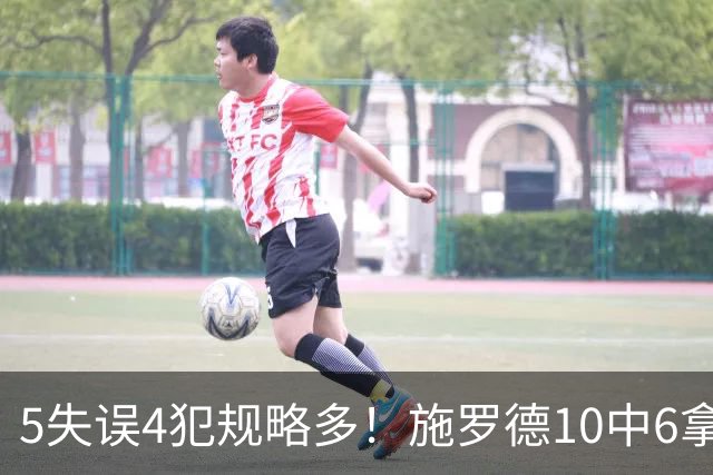 5失误4犯规略多！施罗德10中6拿下14分4板5助