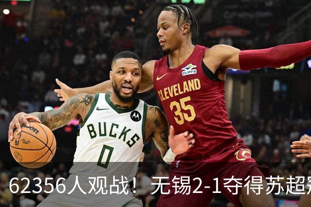 62356人观战！无锡2-1夺得苏超冠军：17战仅1负 常州未能一黑到底