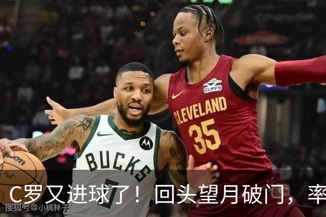 C罗又进球了！回头望月破门，率队3-1大胜，生涯982球破千在望
