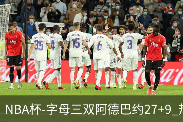 NBA杯-字母三双阿德巴约27+9 热火3人20+大胜步行者