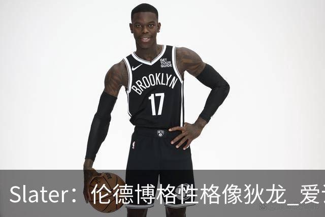 Slater：伦德博格性格像狄龙 爱说狠话不怕争议还主动吸引关注